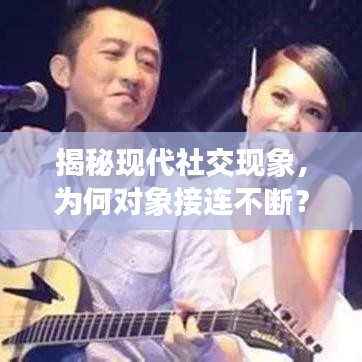 揭秘現(xiàn)代社交現(xiàn)象，為何對象接連不斷？