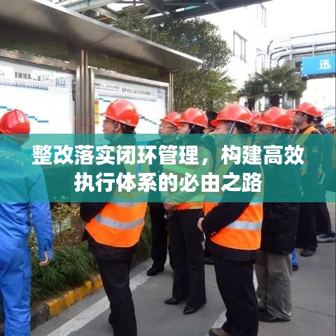 整改落實閉環(huán)管理，構(gòu)建高效執(zhí)行體系的必由之路