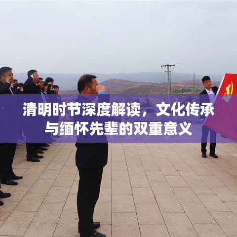 清明時節(jié)深度解讀，文化傳承與緬懷先輩的雙重意義