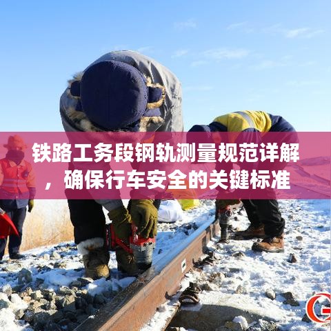 鐵路工務段鋼軌測量規(guī)范詳解，確保行車安全的關鍵標準