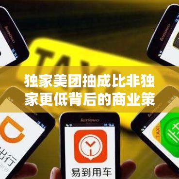 獨家美團抽成比非獨家更低背后的商業策略邏輯揭秘