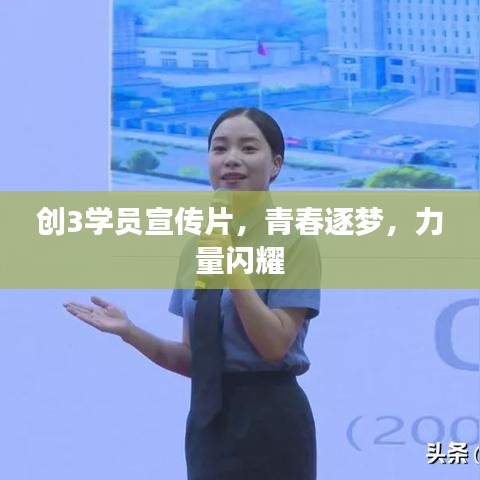 創(chuàng)3學(xué)員宣傳片，青春逐夢，力量閃耀