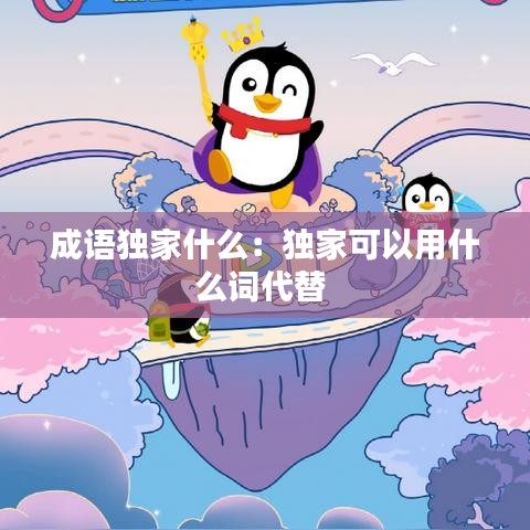 成語獨家什么：獨家可以用什么詞代替 