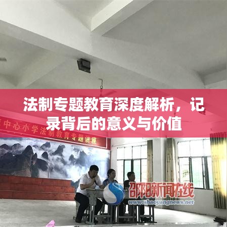 法制專題教育深度解析，記錄背后的意義與價值