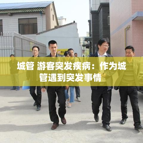 城管 游客突發(fā)疾?。鹤鳛槌枪苡龅酵话l(fā)事情 
