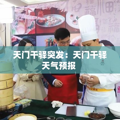 天門(mén)干驛突發(fā)：天門(mén)干驛天氣預(yù)報(bào) 