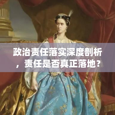 政治責(zé)任落實(shí)深度剖析，責(zé)任是否真正落地？
