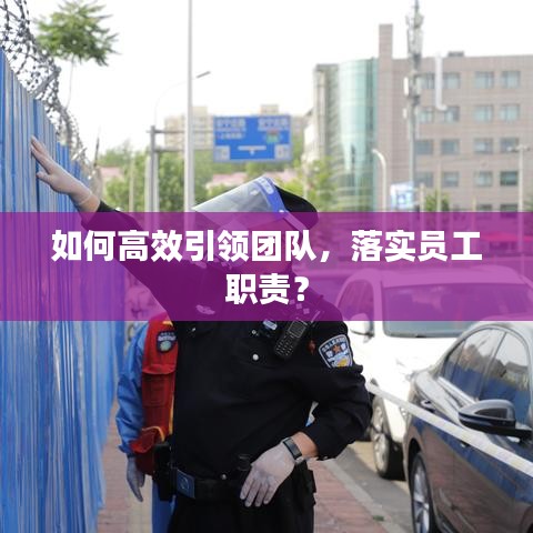 如何高效引領團隊，落實員工職責？