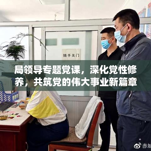 局領(lǐng)導(dǎo)專題黨課，深化黨性修養(yǎng)，共筑黨的偉大事業(yè)新篇章
