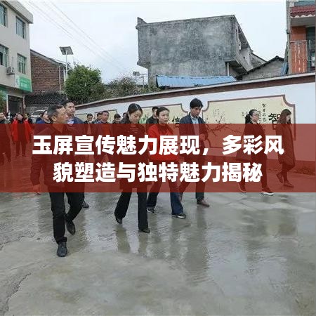 玉屏宣傳魅力展現(xiàn)，多彩風(fēng)貌塑造與獨特魅力揭秘