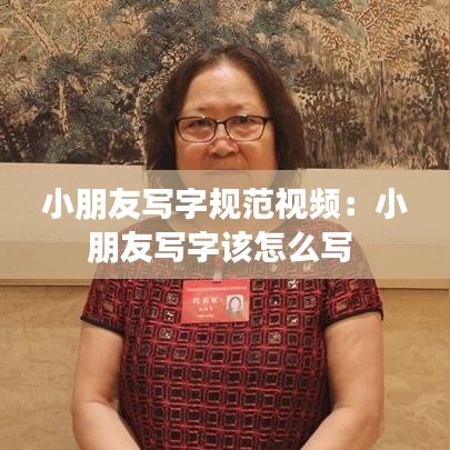 小朋友寫字規(guī)范視頻:小朋友寫字該怎么寫