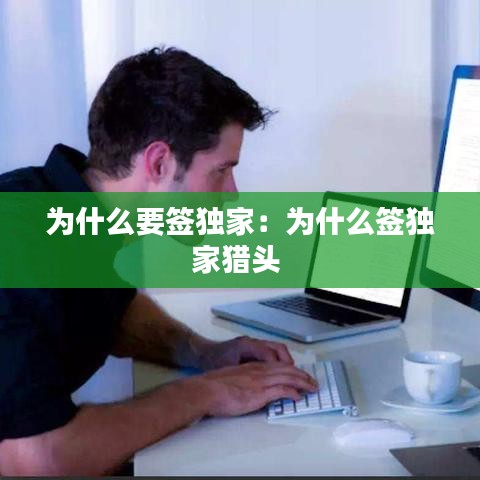 為什么要簽獨家：為什么簽獨家獵頭 