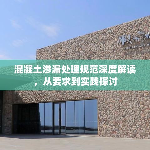 混凝土滲漏處理規(guī)范深度解讀，從要求到實踐探討