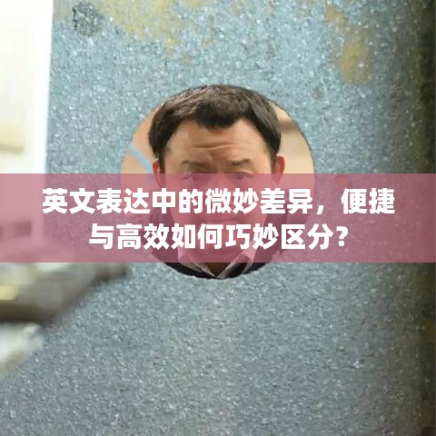 英文表達中的微妙差異，便捷與高效如何巧妙區(qū)分？