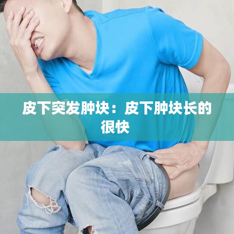 皮下突發(fā)腫塊：皮下腫塊長的很快 
