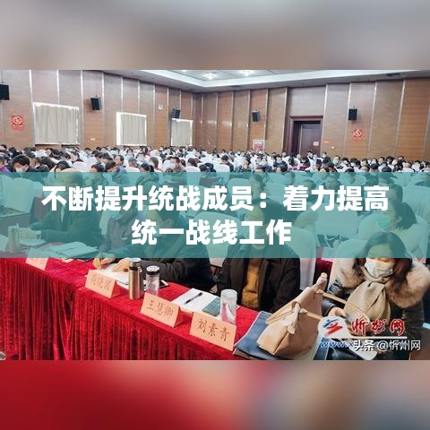 不斷提升統戰成員:著力提高統一戰線工作