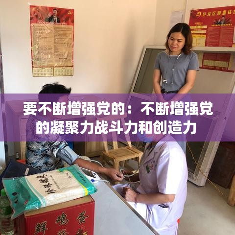 要不斷增強(qiáng)黨的：不斷增強(qiáng)黨的凝聚力戰(zhàn)斗力和創(chuàng)造力 