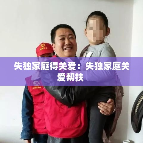 失獨家庭得關(guān)愛：失獨家庭關(guān)愛幫扶 
