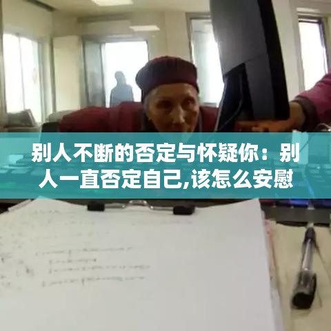 別人不斷的否定與懷疑你：別人一直否定自己,該怎么安慰 
