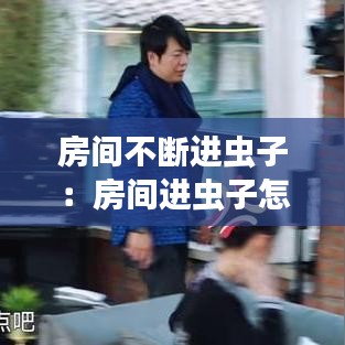 房間不斷進蟲子：房間進蟲子怎么趕出去 