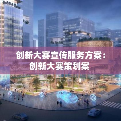創(chuàng)新大賽宣傳服務方案：創(chuàng)新大賽策劃案 