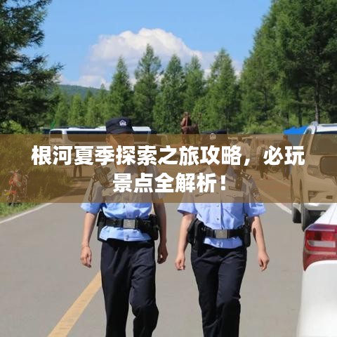 根河夏季探索之旅攻略，必玩景點全解析！