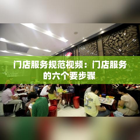 門店服務(wù)規(guī)范視頻：門店服務(wù)的六個要步驟 