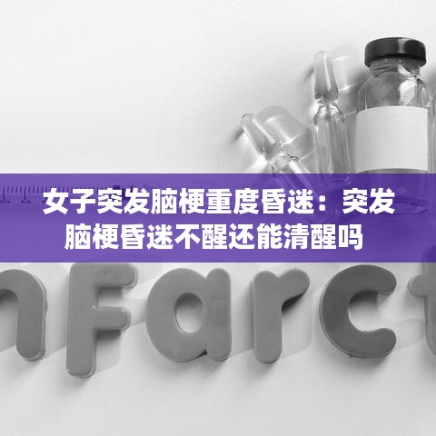 女子突發(fā)腦梗重度昏迷：突發(fā)腦?；杳圆恍堰€能清醒嗎 