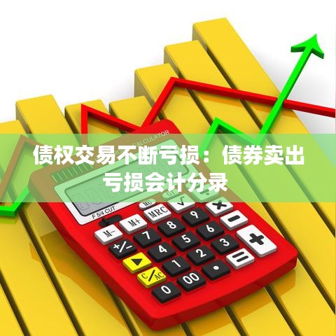 債權(quán)交易不斷虧損：債券賣出虧損會(huì)計(jì)分錄 