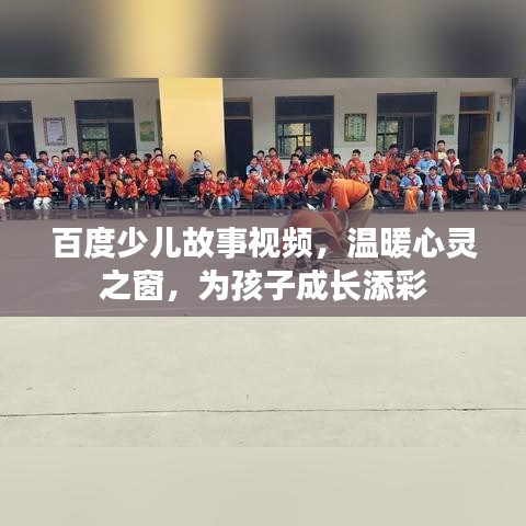 百度少兒故事視頻，溫暖心靈之窗，為孩子成長(zhǎng)添彩