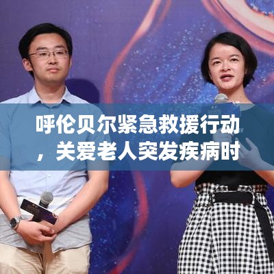呼倫貝爾緊急救援行動(dòng)，關(guān)愛(ài)老人突發(fā)疾病時(shí)刻