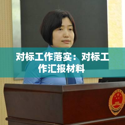 對(duì)標(biāo)工作落實(shí)：對(duì)標(biāo)工作匯報(bào)材料 