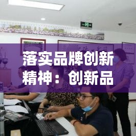 落實(shí)品牌創(chuàng)新精神：創(chuàng)新品牌建設(shè) 