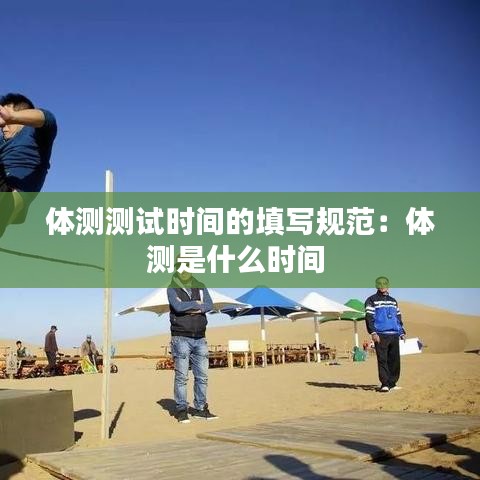 體測(cè)測(cè)試時(shí)間的填寫(xiě)規(guī)范：體測(cè)是什么時(shí)間 