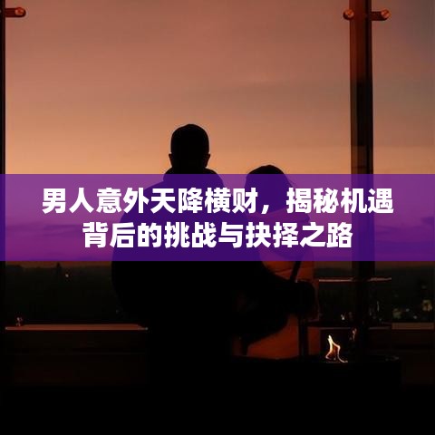 男人意外天降橫財(cái)，揭秘機(jī)遇背后的挑戰(zhàn)與抉擇之路