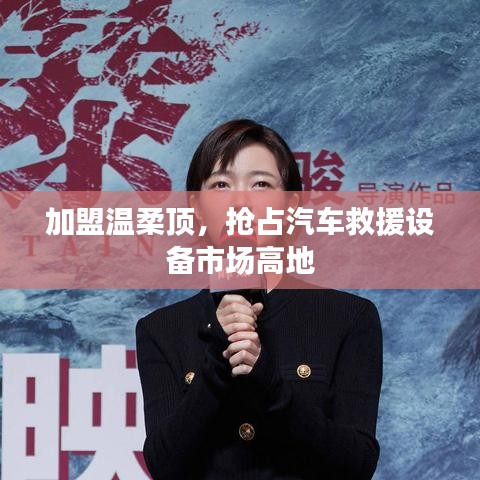 加盟溫柔頂，贏取汽車救援市場(chǎng)先機(jī)