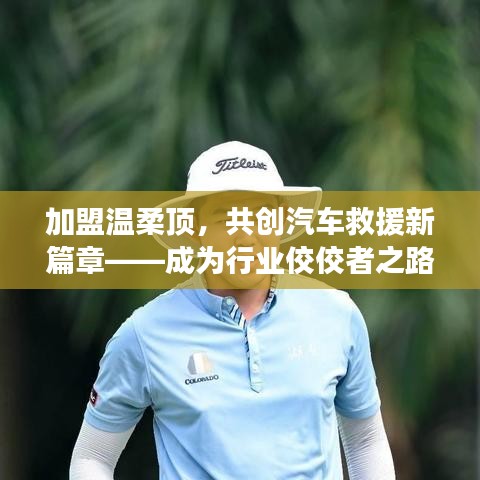 加盟溫柔頂，共創(chuàng)汽車救援新篇章，行業(yè)翹楚之路