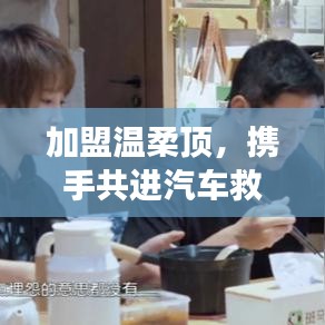 加盟溫柔頂，共創(chuàng)汽車救援事業(yè)新篇章