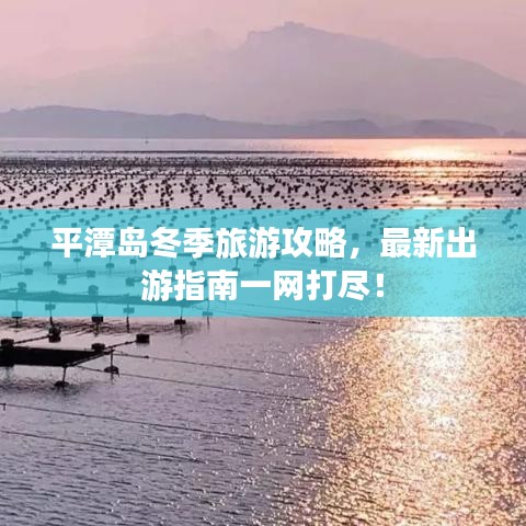平潭島冬季旅游攻略，最新出游指南一網(wǎng)打盡！