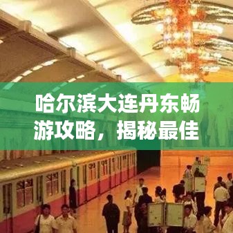 哈爾濱大連丹東暢游攻略，揭秘最佳旅游路線與景點推薦！