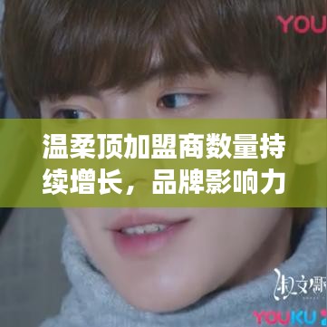 溫柔頂品牌加盟商數(shù)量飆升，品牌影響力躍上新臺(tái)階