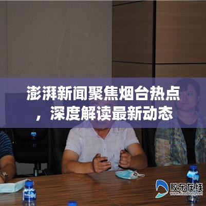 澎湃新聞聚焦煙臺熱點，深度解讀最新動態(tài)