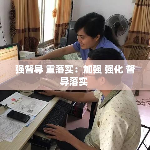 強(qiáng)督導(dǎo) 重落實(shí)：加強(qiáng) 強(qiáng)化 督導(dǎo)落實(shí) 