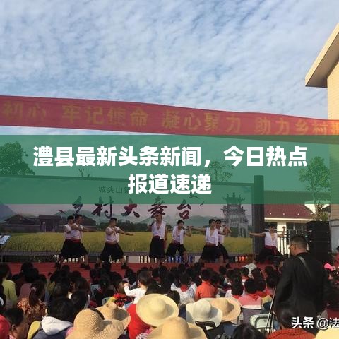 澧縣最新頭條新聞，今日熱點(diǎn)報(bào)道速遞