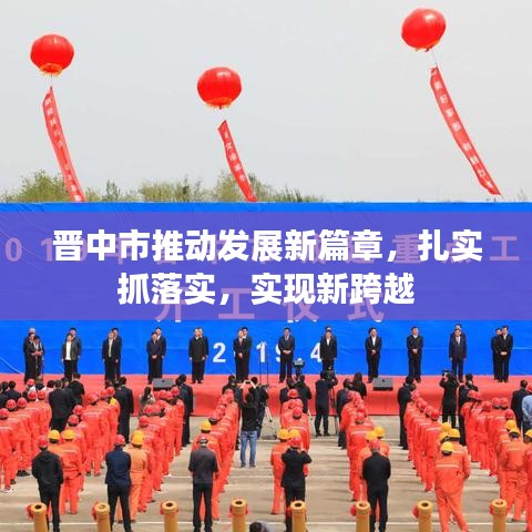 晉中市推動(dòng)發(fā)展新篇章，扎實(shí)抓落實(shí)，實(shí)現(xiàn)新跨越