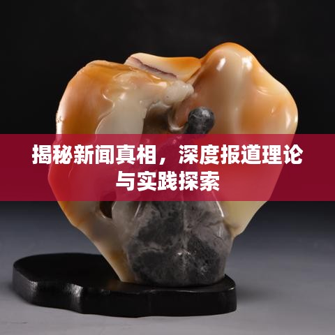 揭秘新聞真相，深度報道理論與實踐探索