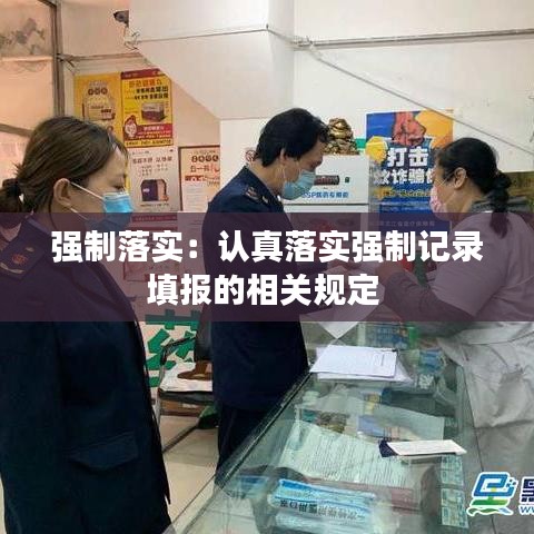強(qiáng)制落實(shí)：認(rèn)真落實(shí)強(qiáng)制記錄填報的相關(guān)規(guī)定 