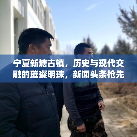 寧夏新塘古鎮(zhèn)，歷史與現(xiàn)代交融的璀璨明珠，新聞頭條搶先看！