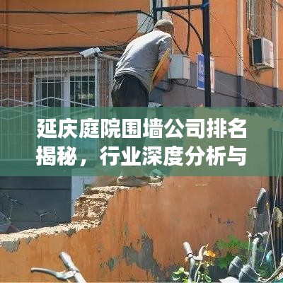 延慶庭院圍墻公司排名揭秘，行業(yè)深度分析與趨勢解讀