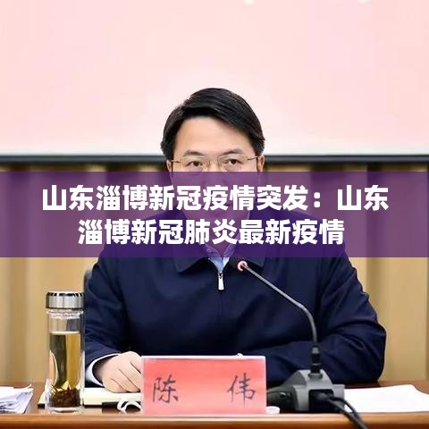 山東淄博新冠疫情突發(fā)：山東淄博新冠肺炎最新疫情 